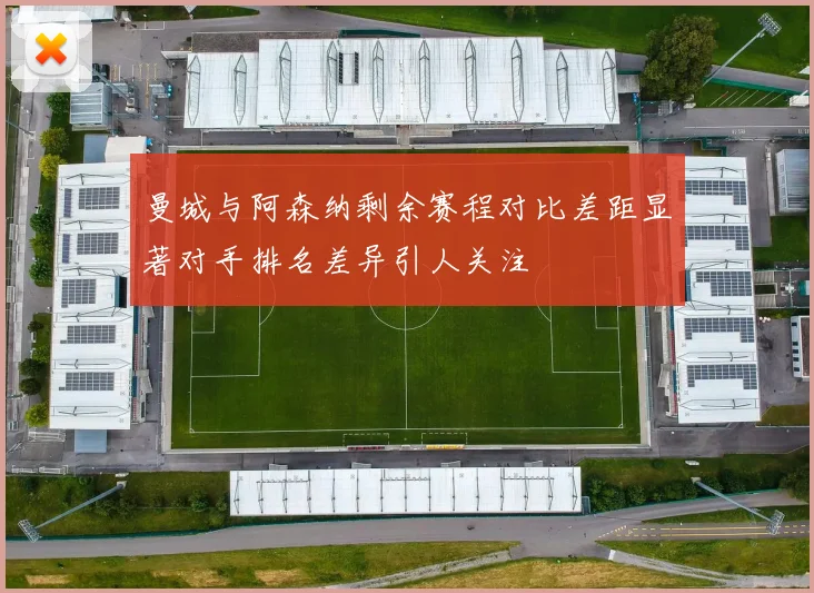 曼城与阿森纳剩余赛程对比差距显著对手排名差异引人关注