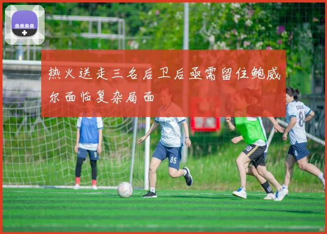 热火送走三名后卫后亟需留住鲍威尔面临复杂局面