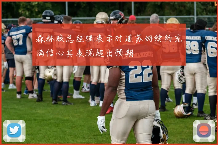 森林狼总经理表示对道苏姆续约充满信心其表现超出预期