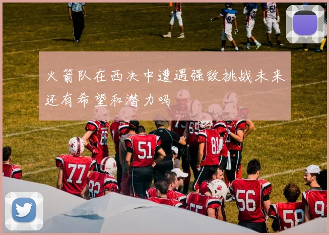 火箭队在西决中遭遇强敌挑战未来还有希望和潜力吗