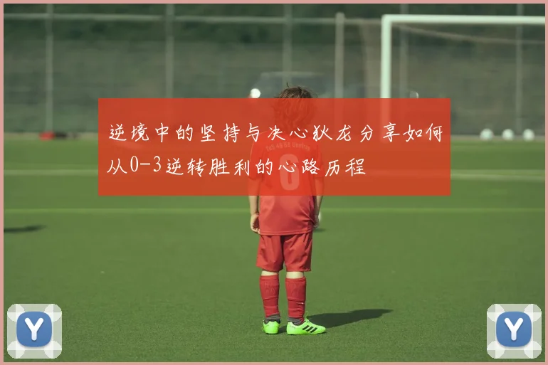 逆境中的坚持与决心狄龙分享如何从0-3逆转胜利的心路历程
